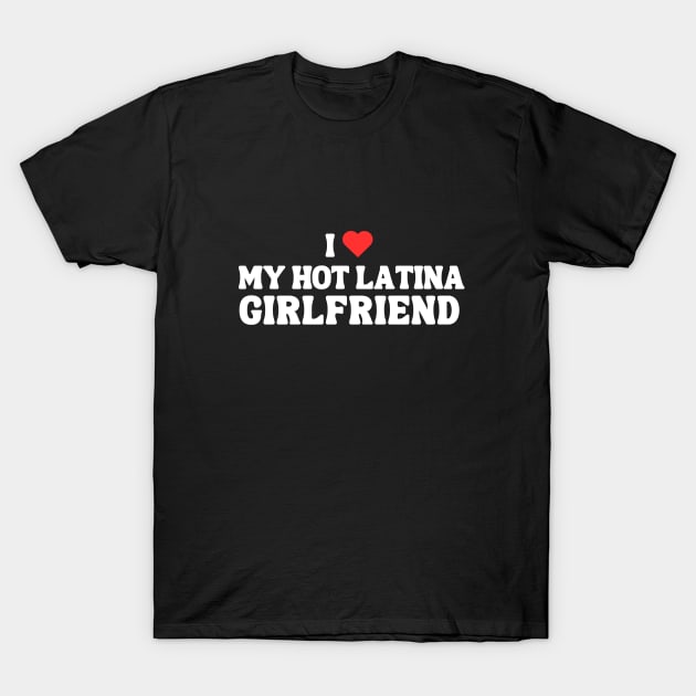 I Love My Hot Latina Girlfriend T-Shirt by hippohost